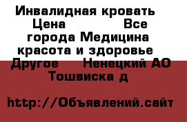 Инвалидная кровать › Цена ­ 25 000 - Все города Медицина, красота и здоровье » Другое   . Ненецкий АО,Тошвиска д.